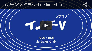 イノチV／大財志郎(the MoonStar)